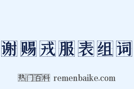 谢赐戎服表组词是什么意思的图片